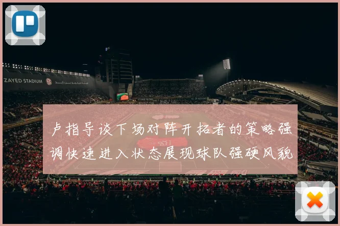 卢指导谈下场对阵开拓者的策略强调快速进入状态展现球队强硬风貌