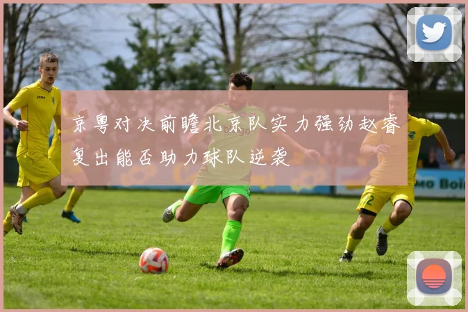 京粤对决前瞻北京队实力强劲赵睿复出能否助力球队逆袭