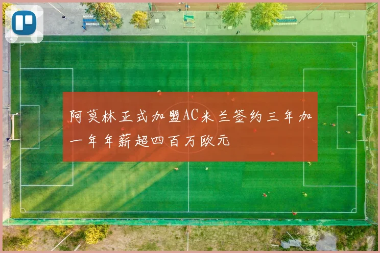 阿莫林正式加盟AC米兰签约三年加一年年薪超四百万欧元