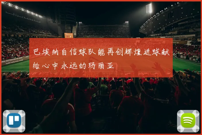 巴埃纳自信球队能再创辉煌进球献给心中永远的玛丽亚