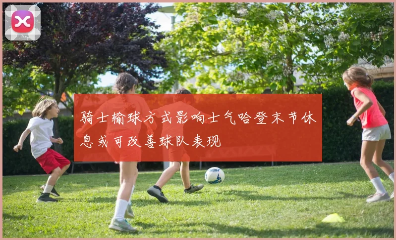 骑士输球方式影响士气哈登末节休息或可改善球队表现